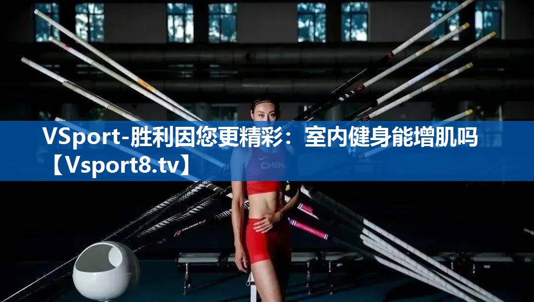 VSport-胜利因您更精彩：室内健身能增肌吗