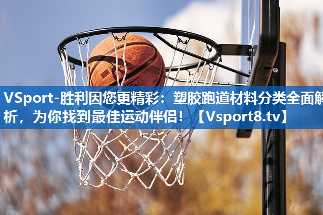 VSport-胜利因您更精彩：塑胶跑道材料分类全面解析，为你找到最佳运动伴侣！