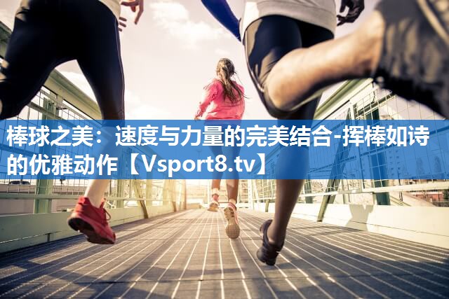 棒球之美：速度与力量的完美结合-挥棒如诗的优雅动作