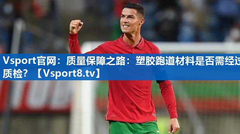 质量保障之路：塑胶跑道材料是否需经过质检？