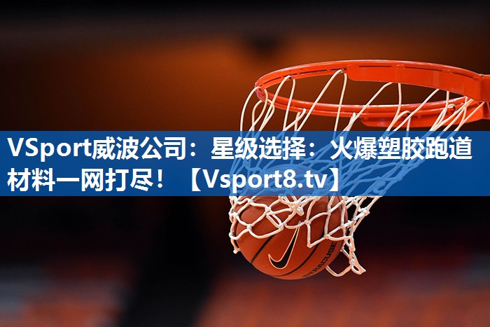 星级选择：火爆塑胶跑道材料一网打尽！