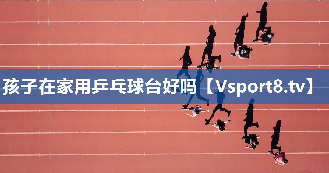 孩子在家用乒乓球台好吗