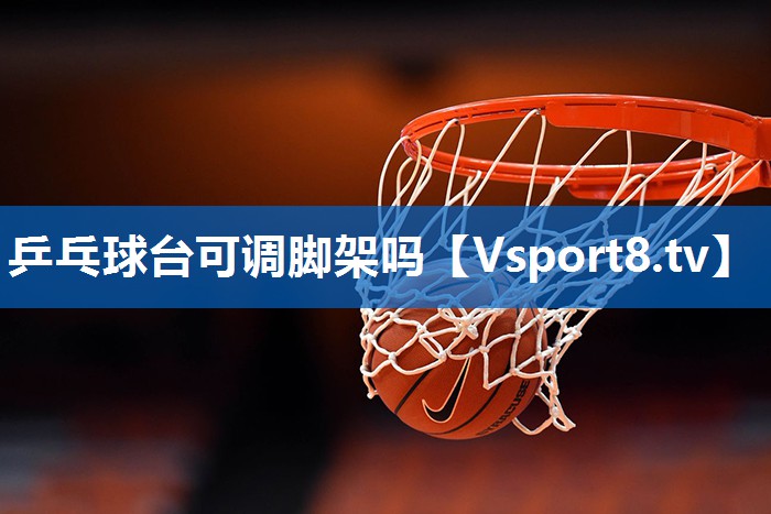 乒乓球台可调脚架吗