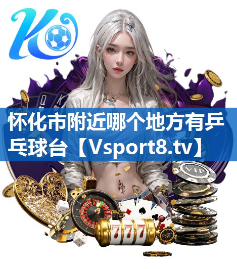 怀化市附近哪个地方有乒乓球台