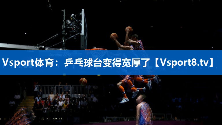 乒乓球台变得宽厚了