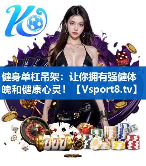 健身单杠吊架：让你拥有强健体魄和健康心灵！