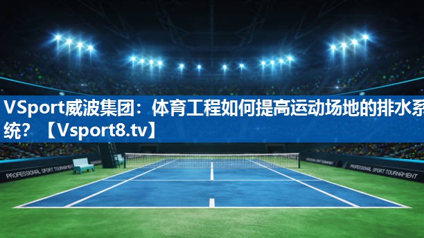 体育工程如何提高运动场地的排水系统？