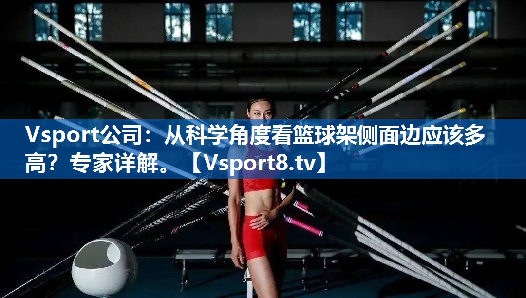 从科学角度看篮球架侧面边应该多高？专家详解。