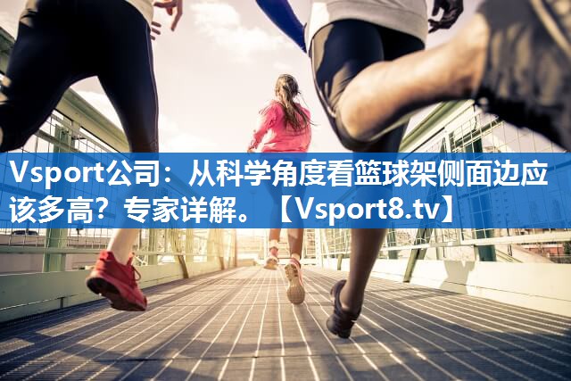 从科学角度看篮球架侧面边应该多高？专家详解。