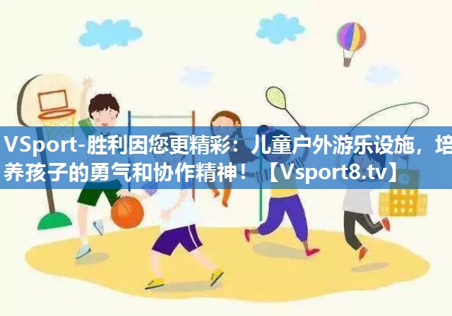 儿童户外游乐设施，培养孩子的勇气和协作精神！