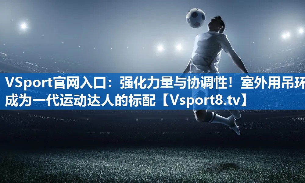 强化力量与协调性！室外用吊环成为一代运动达人的标配