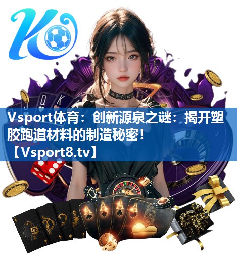 创新源泉之谜：揭开塑胶跑道材料的制造秘密！
