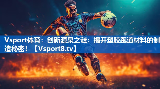 创新源泉之谜：揭开塑胶跑道材料的制造秘密！