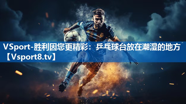 乒乓球台放在潮湿的地方