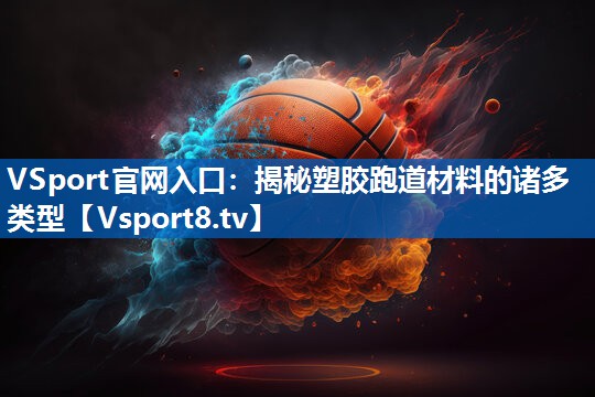 揭秘塑胶跑道材料的诸多类型
