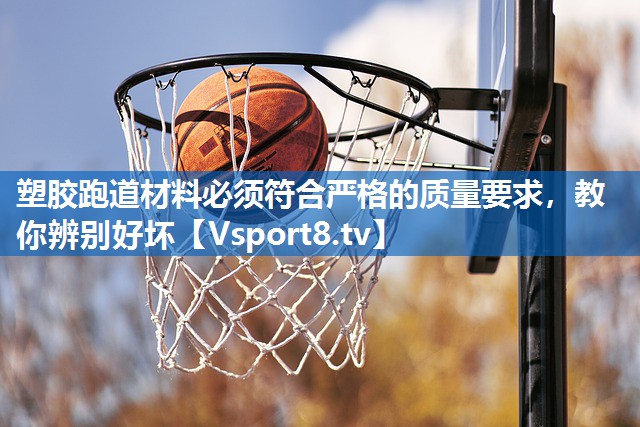 塑胶跑道材料必须符合严格的质量要求，教你辨别好坏