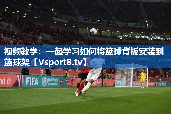 视频教学：一起学习如何将篮球背板安装到篮球架