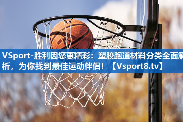 塑胶跑道材料分类全面解析，为你找到最佳运动伴侣！