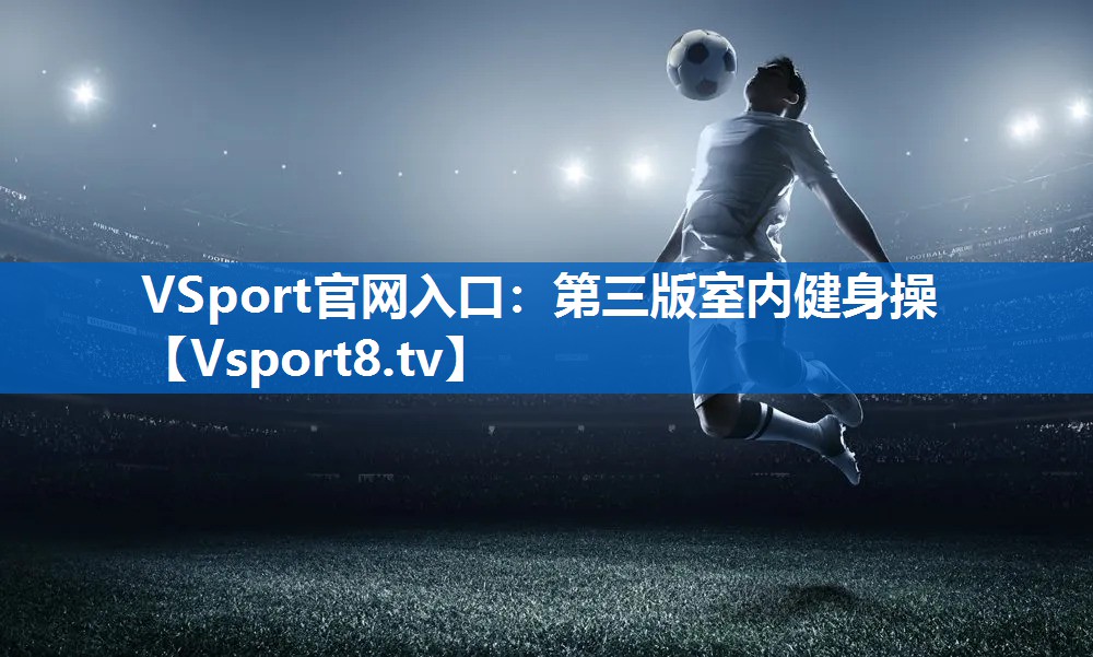 <strong>VSport官网入口：第三版室内健身操</strong>