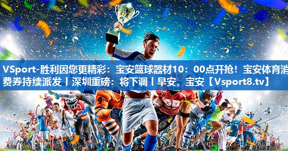 VSport-胜利因您更精彩：宝安篮球器材10：00点开抢！宝安体育消费券持续派发丨深圳重磅：将下调丨早安，宝安