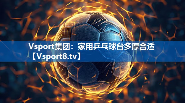 Vsport集团：家用乒乓球台多厚合适