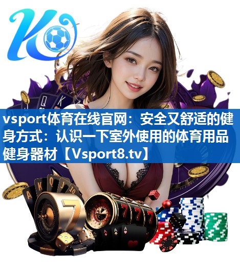 安全又舒适的健身方式：认识一下室外使用的体育用品健身器材