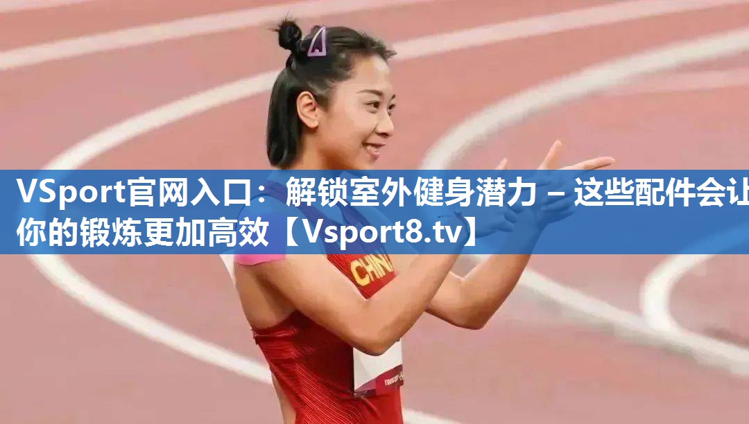 解锁室外健身潜力 – 这些配件会让你的锻炼更加高效
